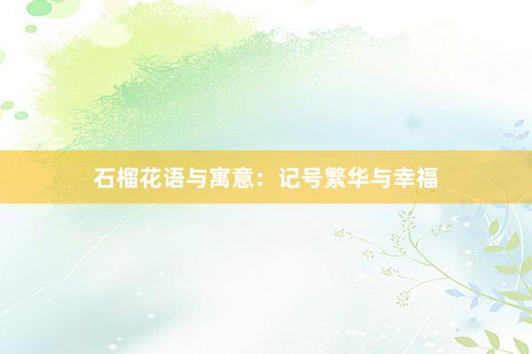 石榴花语与寓意：记号繁华与幸福